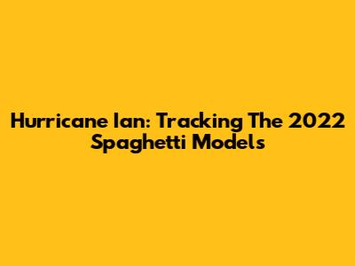 Hurricane Ian: Tracking The 2022 Spaghetti Models