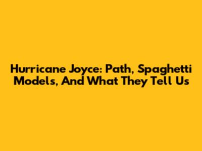 Hurricane Joyce: Path, Spaghetti Models, And What They Tell Us