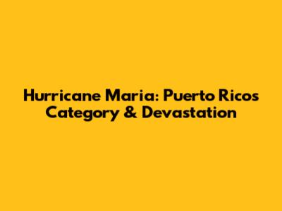 Hurricane Maria: Puerto Rico's Category & Devastation