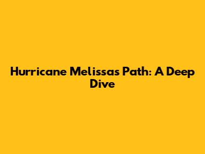 Hurricane Melissa's Path: A Deep Dive