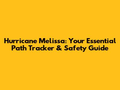 Hurricane Melissa: Your Essential Path Tracker & Safety Guide