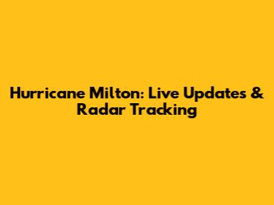 Hurricane Milton: Live Updates & Radar Tracking