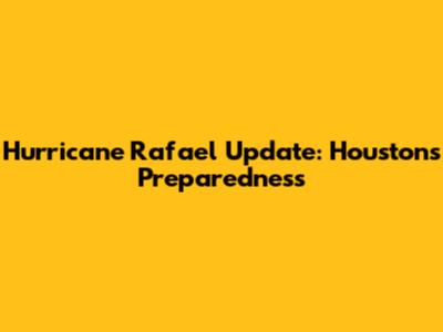 Hurricane Rafael Update: Houston's Preparedness