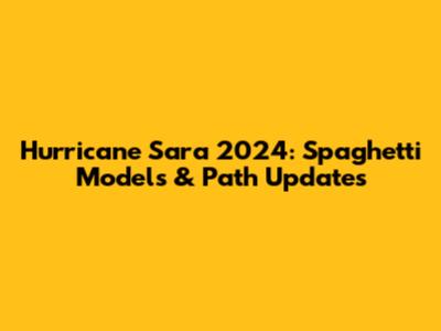 Hurricane Sara 2024: Spaghetti Models & Path Updates