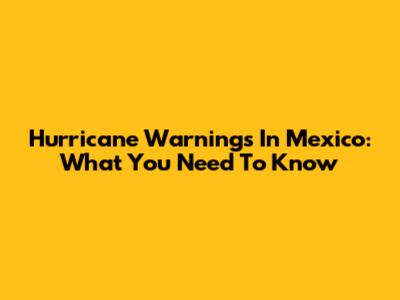 Hurricane Warnings In Mexico: What You Need To Know
