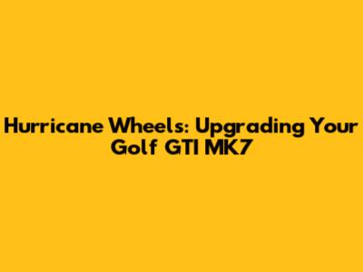 Hurricane Wheels: Upgrading Your Golf GTI MK7