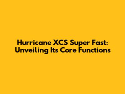 Hurricane XCS Super Fast: Unveiling Its Core Functions