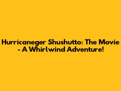 Hurricaneger Shushutto: The Movie - A Whirlwind Adventure!