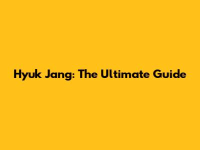 Hyuk Jang: The Ultimate Guide