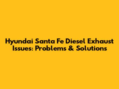 Hyundai Santa Fe Diesel Exhaust Issues: Problems & Solutions