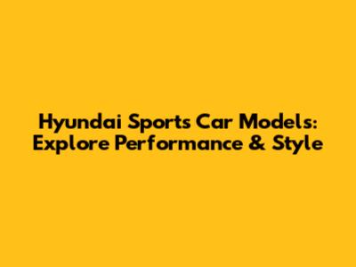 Hyundai Sports Car Models: Explore Performance & Style