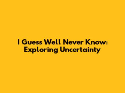 I Guess We'll Never Know: Exploring Uncertainty