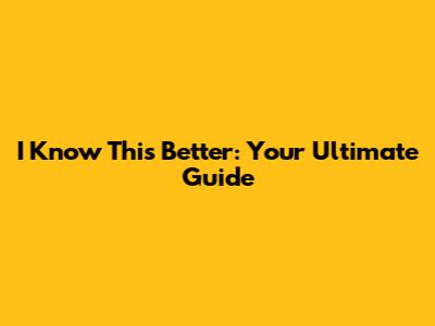I Know This Better: Your Ultimate Guide