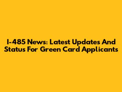 I-485 News: Latest Updates And Status For Green Card Applicants