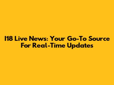 I18 Live News: Your Go-To Source For Real-Time Updates