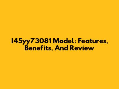 I45yy73081 Model: Features, Benefits, And Review