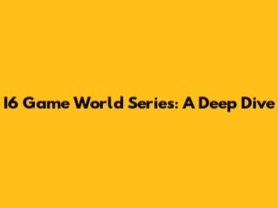 I6 Game World Series: A Deep Dive