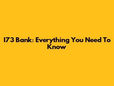 I73 Bank: Everything You Need To Know
