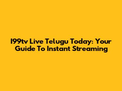 I99tv Live Telugu Today: Your Guide To Instant Streaming