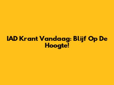IAD Krant Vandaag: Blijf Op De Hoogte!