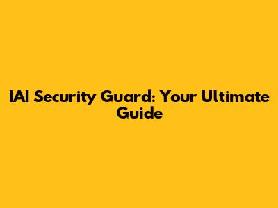 IAI Security Guard: Your Ultimate Guide