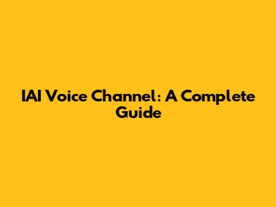 IAI Voice Channel: A Complete Guide