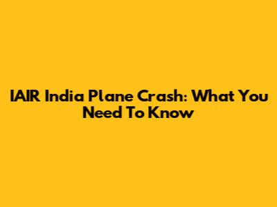IAIR India Plane Crash: What You Need To Know