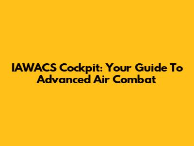 IAWACS Cockpit: Your Guide To Advanced Air Combat