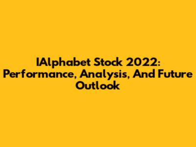 IAlphabet Stock 2022: Performance, Analysis, And Future Outlook