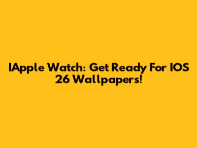 IApple Watch: Get Ready For IOS 26 Wallpapers!