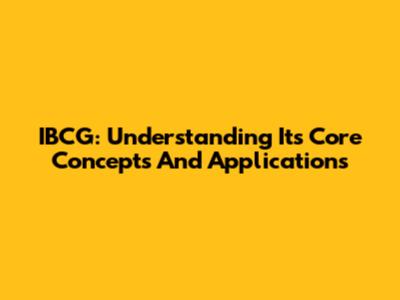 IBCG: Understanding Its Core Concepts And Applications