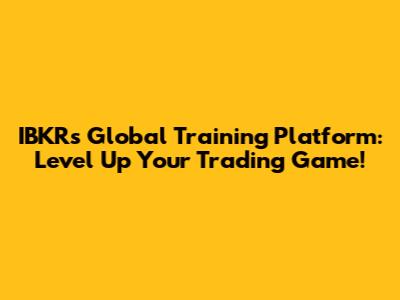 IBKR's Global Training Platform: Level Up Your Trading Game!
