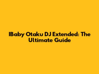 IBaby Otaku DJ Extended: The Ultimate Guide