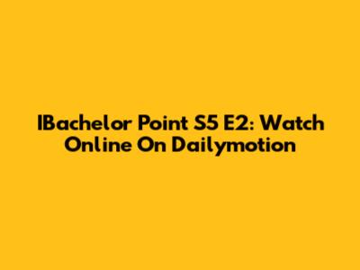 IBachelor Point S5 E2: Watch Online On Dailymotion