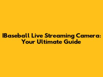 IBaseball Live Streaming Camera: Your Ultimate Guide
