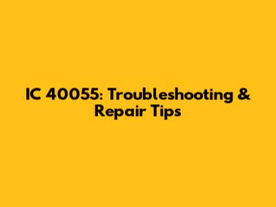 IC 40055: Troubleshooting & Repair Tips
