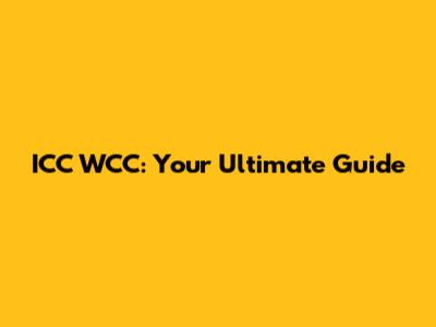 ICC WCC: Your Ultimate Guide