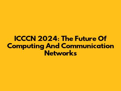 ICCCN 2024: The Future Of Computing And Communication Networks