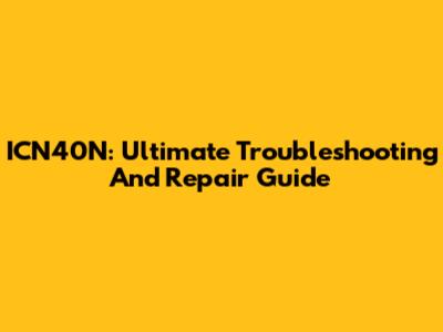 ICN40N: Ultimate Troubleshooting And Repair Guide