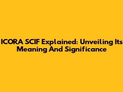 ICORA SCIF Explained: Unveiling Its Meaning And Significance