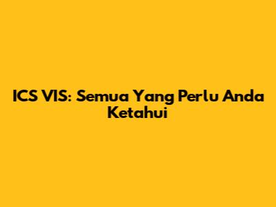 ICS VIS: Semua Yang Perlu Anda Ketahui
