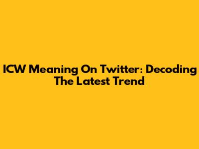 ICW Meaning On Twitter: Decoding The Latest Trend