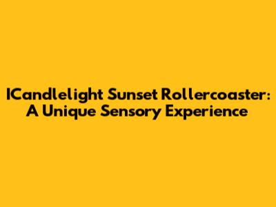 ICandlelight Sunset Rollercoaster: A Unique Sensory Experience