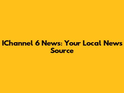 IChannel 6 News: Your Local News Source