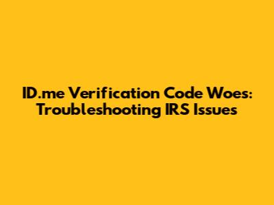 ID.me Verification Code Woes: Troubleshooting IRS Issues