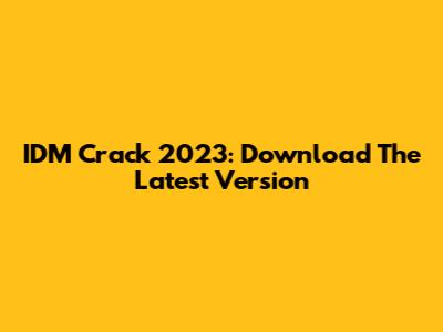 IDM Crack 2023: Download The Latest Version