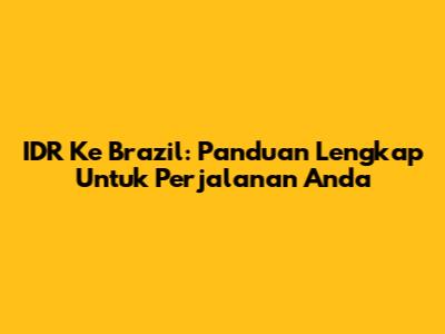 IDR Ke Brazil: Panduan Lengkap Untuk Perjalanan Anda