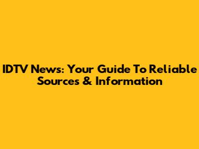 IDTV News: Your Guide To Reliable Sources & Information