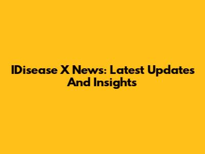 IDisease X News: Latest Updates And Insights