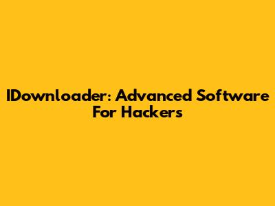 IDownloader: Advanced Software For Hackers
